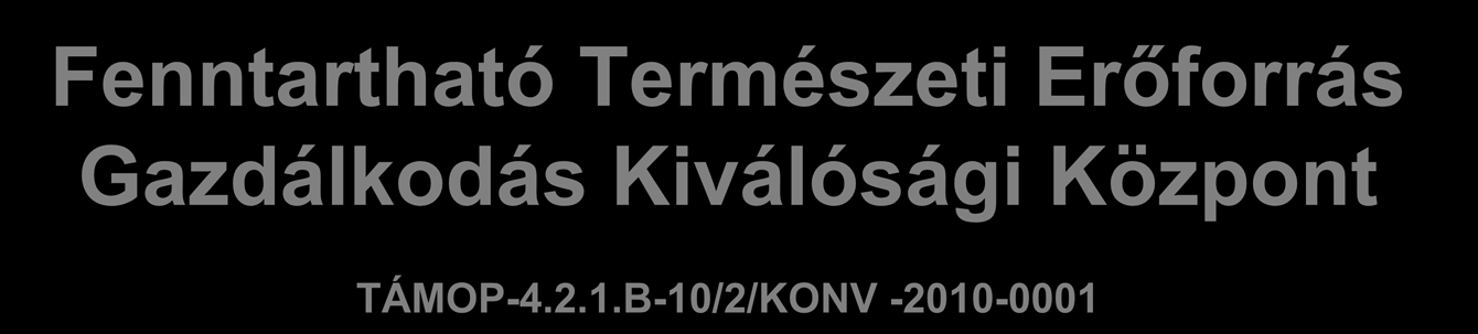Fenntartható Természeti Erőforrás Gazdálkodás Kiválósági Központ Fenntartható Természeti Erőforrás TÁMOP-4.2.1.