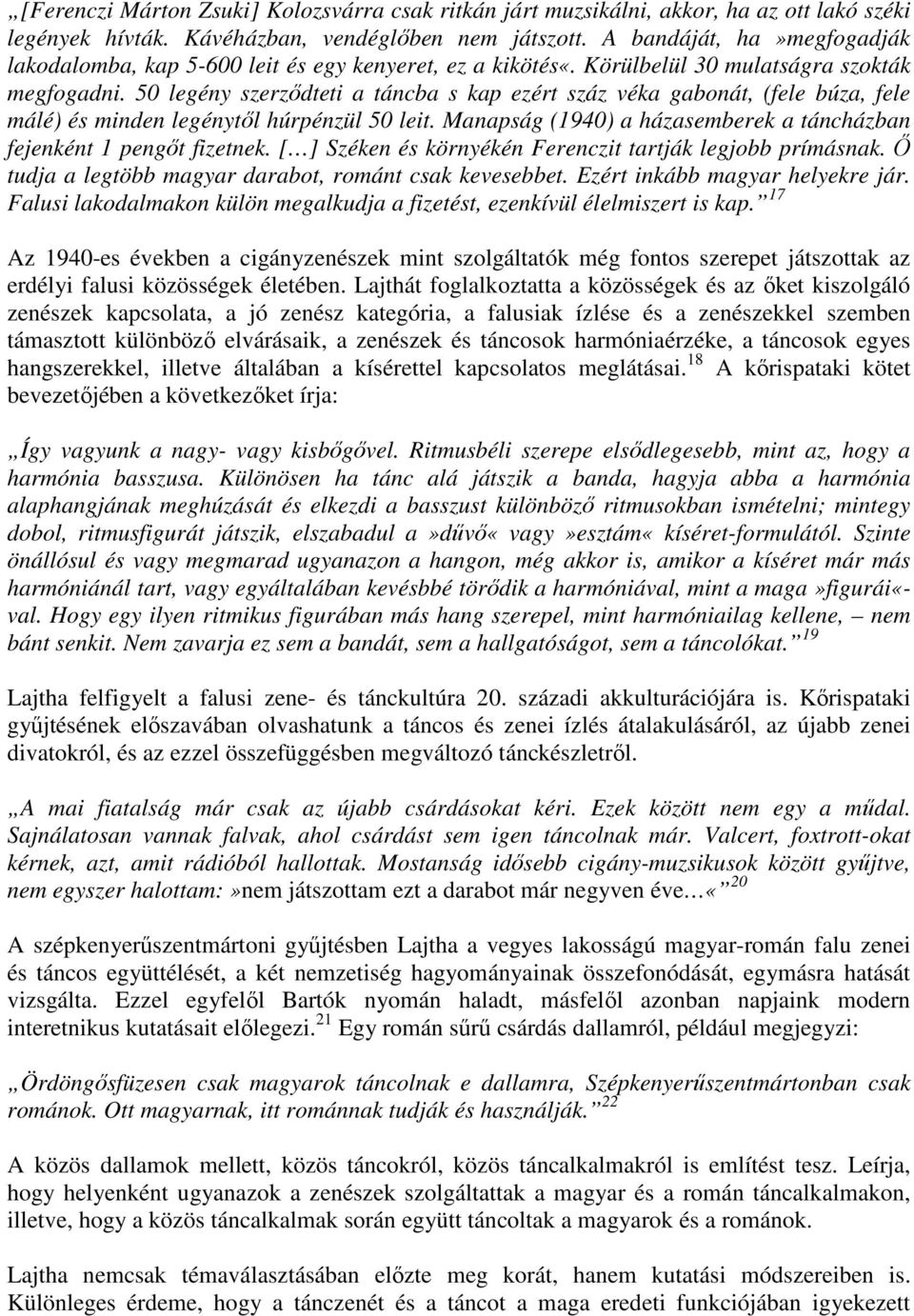 50 legény szerzıdteti a táncba s kap ezért száz véka gabonát, (fele búza, fele málé) és minden legénytıl húrpénzül 50 leit. Manapság (1940) a házasemberek a táncházban fejenként 1 pengıt fizetnek.