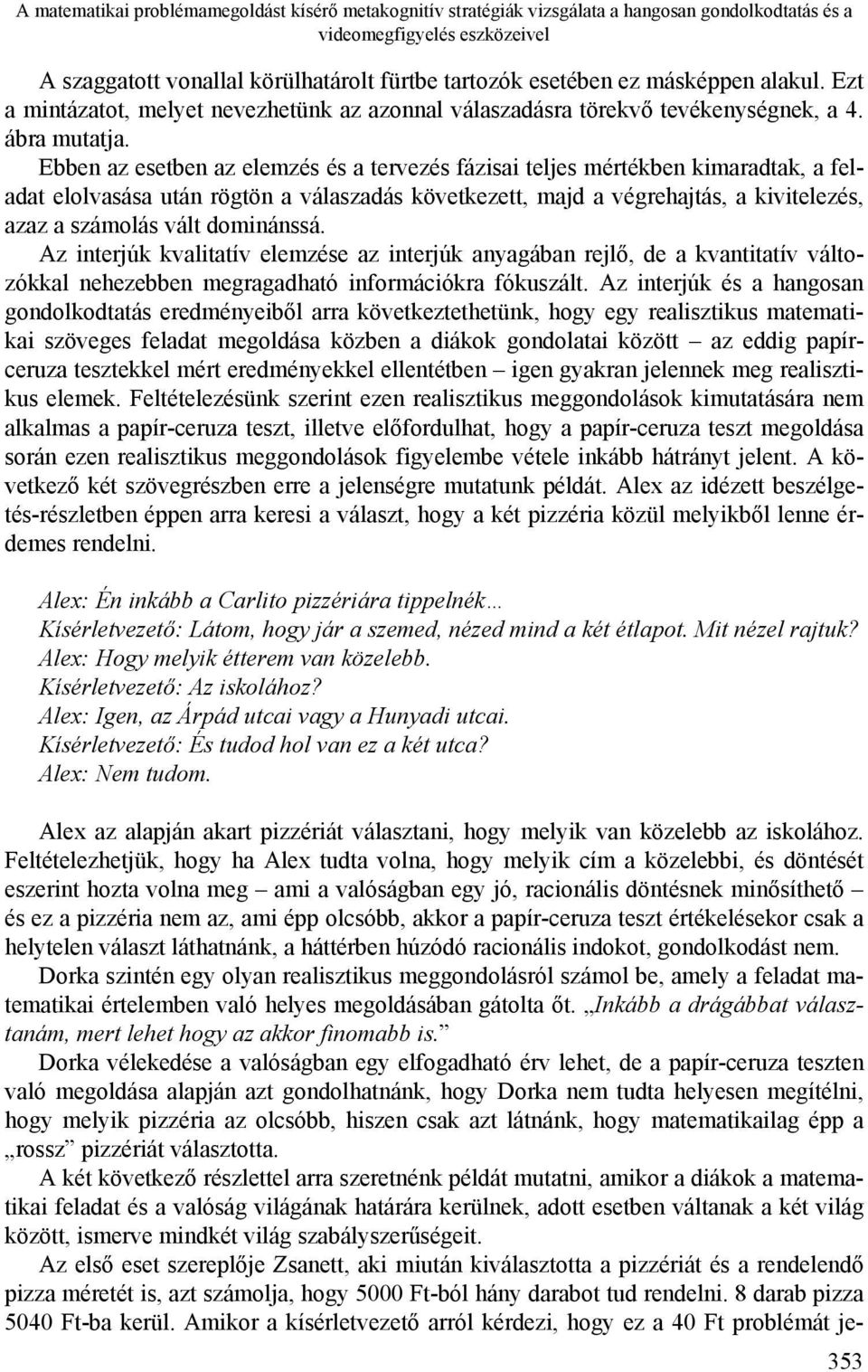Ebben az esetben az elemzés és a tervezés fázisai teljes mértékben kimaradtak, a feladat elolvasása után rögtön a válaszadás következett, majd a végrehajtás, a kivitelezés, azaz a számolás vált
