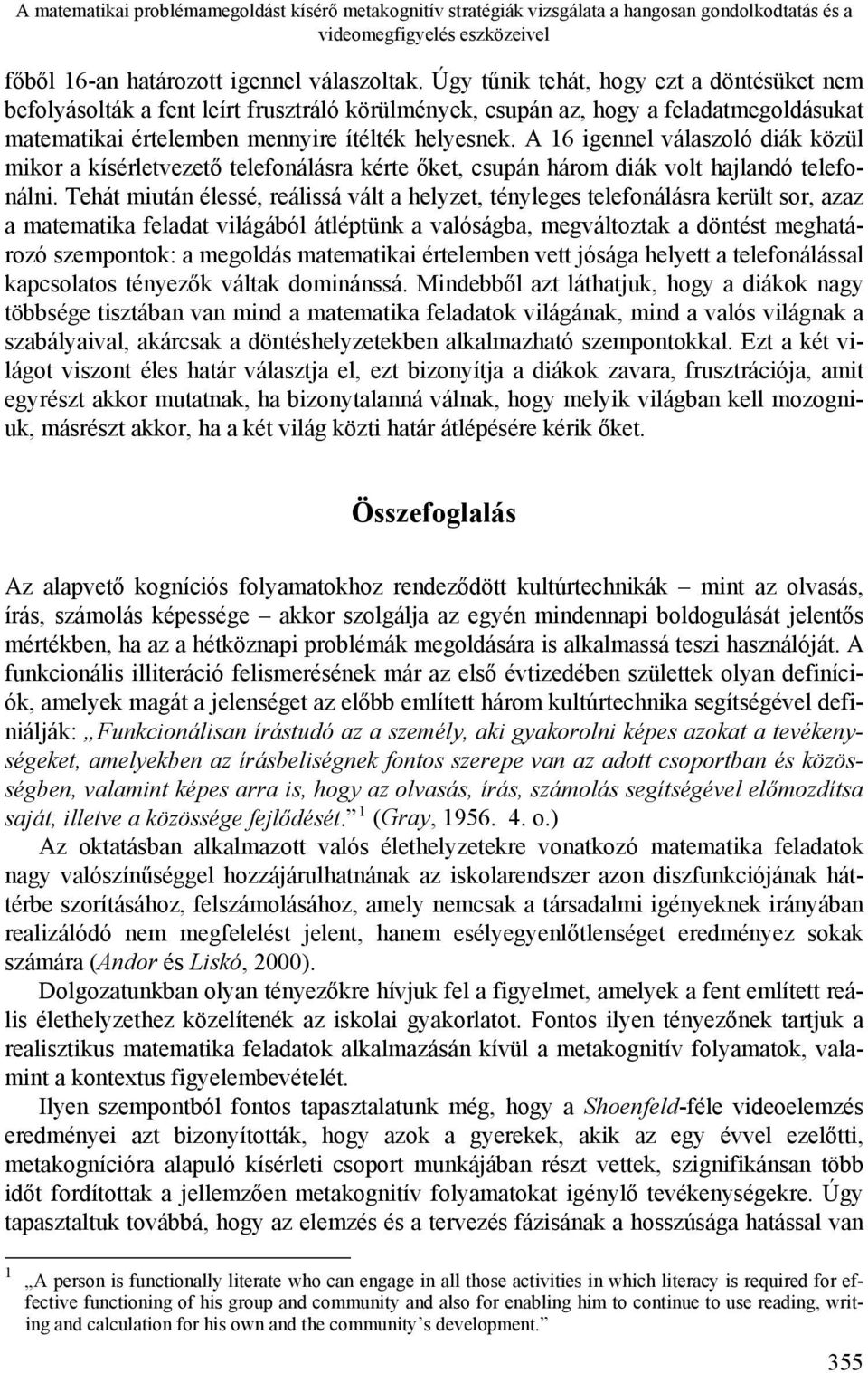 A 16 igennel válaszoló diák közül mikor a kísérletvezető telefonálásra kérte őket, csupán három diák volt hajlandó telefonálni.