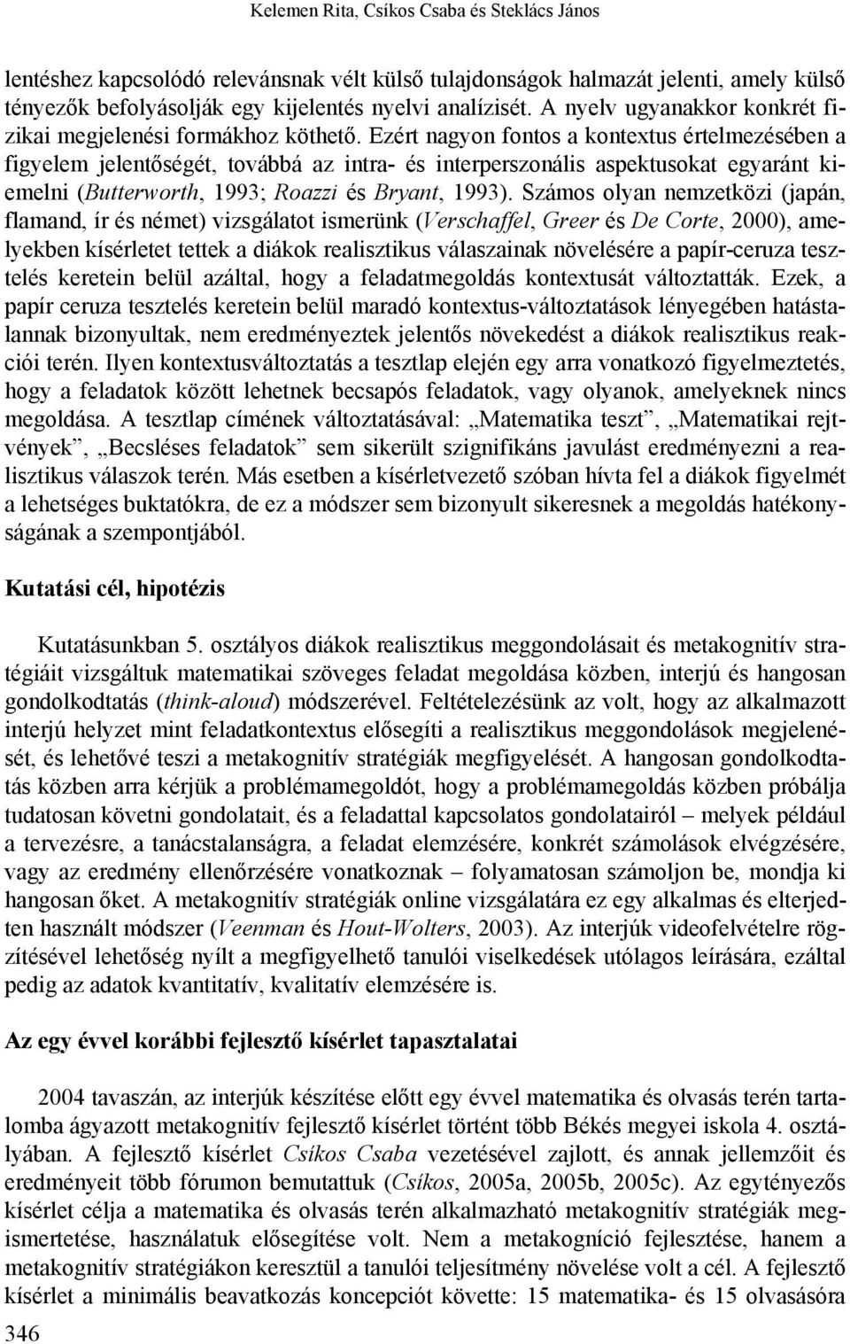 Ezért nagyon fontos a kontextus értelmezésében a figyelem jelentőségét, továbbá az intra- és interperszonális aspektusokat egyaránt kiemelni (Butterworth, 1993; Roazzi és Bryant, 1993).