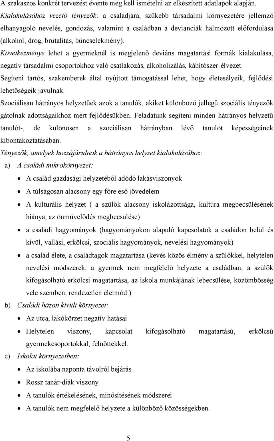 brutalitás, bűncselekmény). Következménye lehet a gyermeknél is megjelenő deviáns magatartási formák kialakulása, negatív társadalmi csoportokhoz való csatlakozás, alkoholizálás, kábítószer-élvezet.