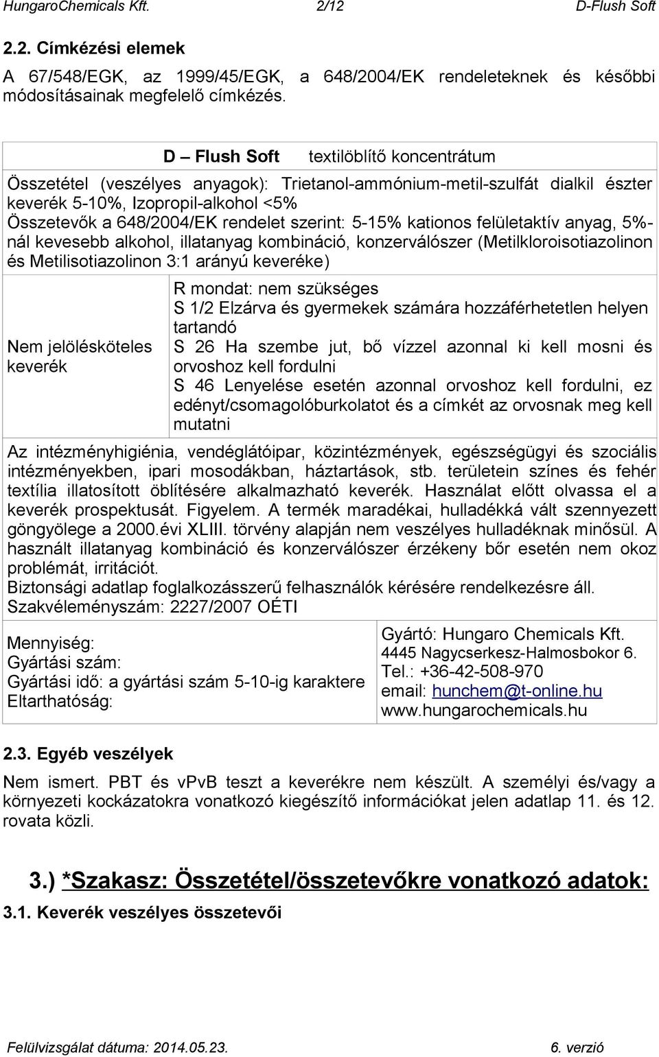 5-15% kationos felületaktív anyag, 5%- nál kevesebb alkohol, illatanyag kombináció, konzerválószer (Metilkloroisotiazolinon és Metilisotiazolinon 3:1 arányú keveréke) Nem jelölésköteles keverék R