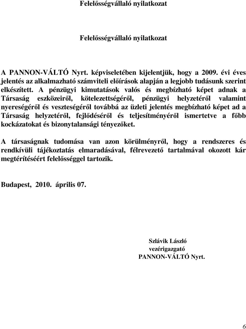 A pénzügyi kimutatások valós és megbízható képet adnak a Társaság eszközeirıl, kötelezettségérıl, pénzügyi helyzetérıl valamint nyereségérıl és veszteségérıl továbbá az üzleti jelentés megbízható