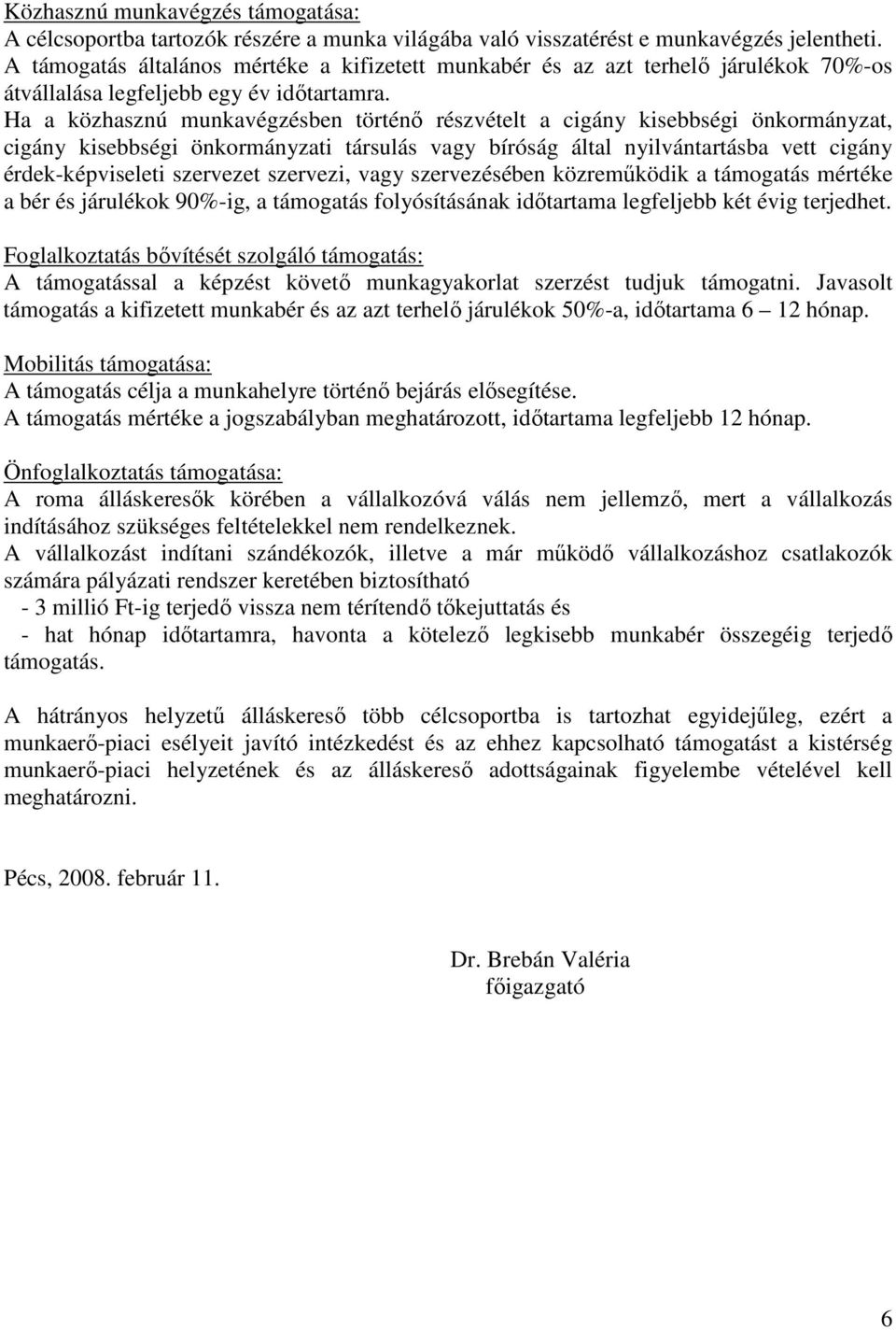 Ha a közhasznú munkavégzésben történı részvételt a cigány kisebbségi önkormányzat, cigány kisebbségi önkormányzati társulás vagy bíróság által nyilvántartásba vett cigány érdek-képviseleti szervezet