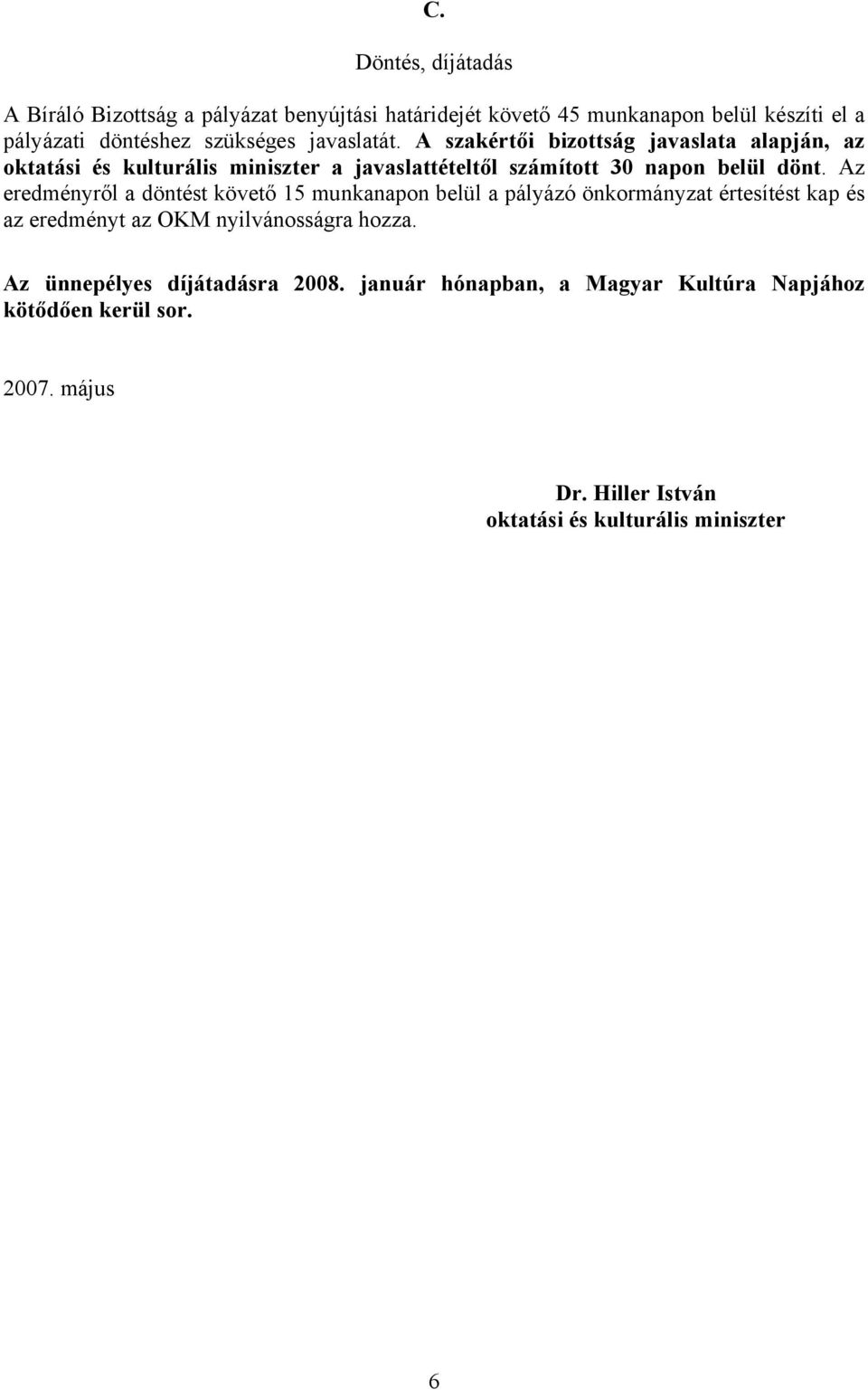 Az eredményről a döntést követő 15 munkanapon belül a pályázó önkormányzat értesítést kap és az eredményt az OKM nyilvánosságra hozza.