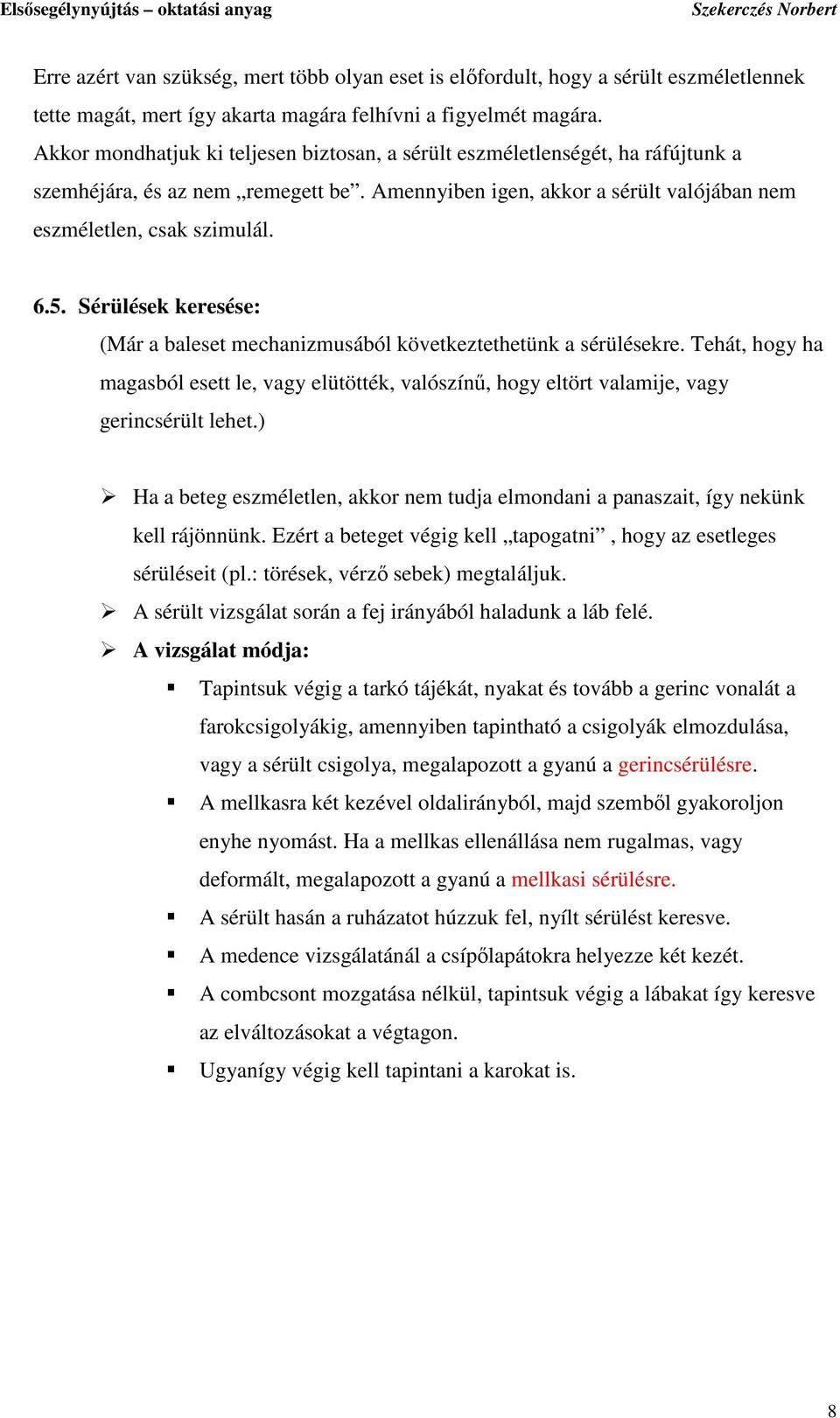 Sérülések keresése: (Már a baleset mechanizmusából következtethetünk a sérülésekre. Tehát, hogy ha magasból esett le, vagy elütötték, valószínő, hogy eltört valamije, vagy gerincsérült lehet.