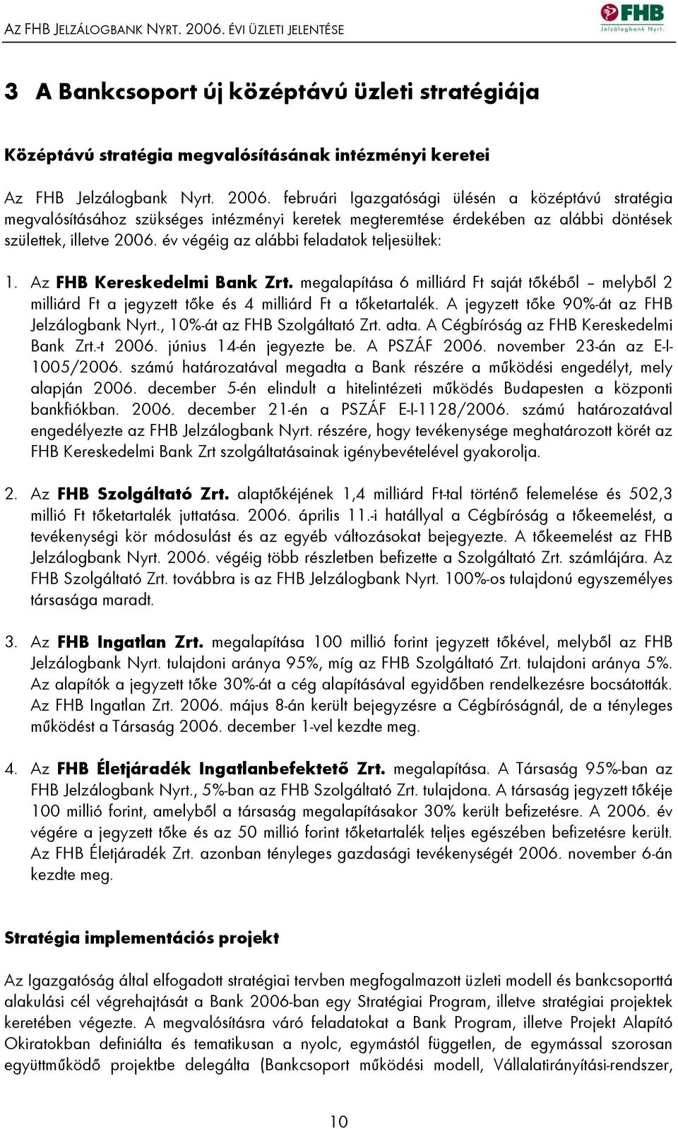 A jegyzett tőke 90%-át az FHB Jelzálogbank Nyrt., 10%-át az FHB Szolgáltató Zrt. adta. A Cégbíróság az FHB Kereskedelmi Bank Zrt.-t 2006. június 14-én jegyezte be. A PSZÁF 2006.