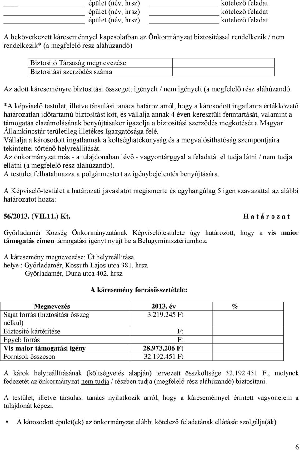 *A képviselő testület, illetve társulási tanács határoz arról, hogy a károsodott ingatlanra értékkövető határozatlan időtartamú biztosítást köt, és vállalja annak 4 éven keresztüli fenntartását,