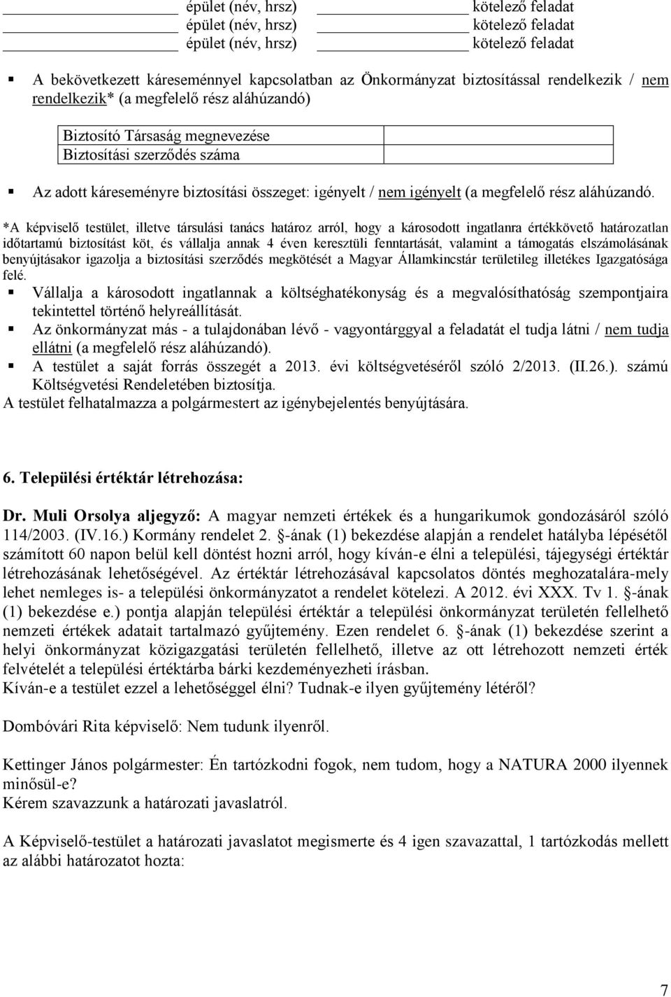 *A képviselő testület, illetve társulási tanács határoz arról, hogy a károsodott ingatlanra értékkövető határozatlan időtartamú biztosítást köt, és vállalja annak 4 éven keresztüli fenntartását,
