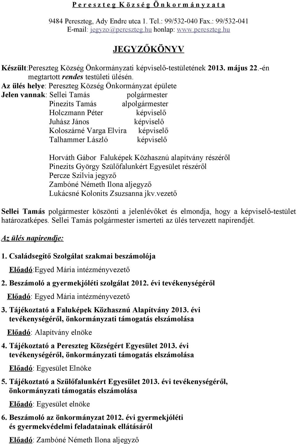 Az ülés helye: Pereszteg Község Önkormányzat épülete Jelen vannak: Sellei Tamás polgármester Pinezits Tamás alpolgármester Holczmann Péter képviselő Juhász János képviselő Koloszárné Varga Elvira