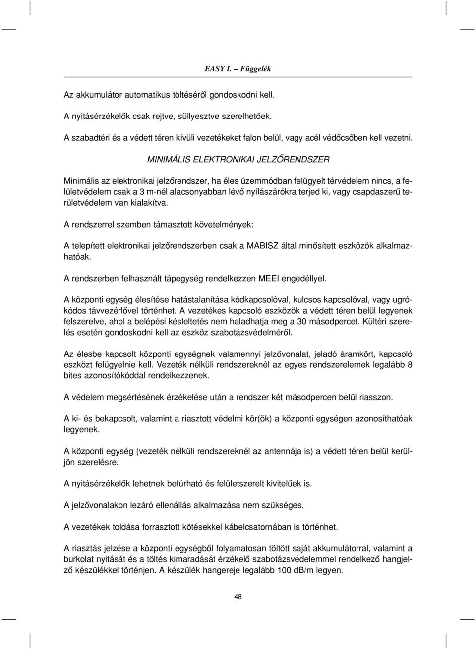 MINIMÁLIS ELEKTRONIKAI JELZÔRENDSZER Minimális az elektronikai jelzôrendszer, ha éles üzemmódban felügyelt térvédelem nincs, a felületvédelem csak a 3 m-nél alacsonyabban lévô nyílászárókra terjed