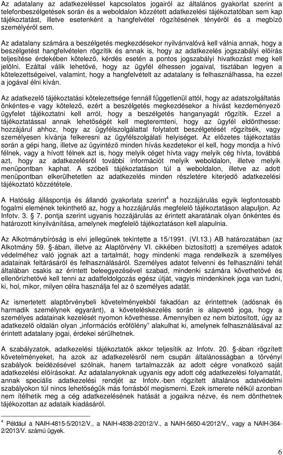 Az adatalany számára a beszélgetés megkezdésekor nyilvánvalóvá kell válnia annak, hogy a beszélgetést hangfelvételen rögzítik és annak is, hogy az adatkezelés jogszabályi előírás teljesítése