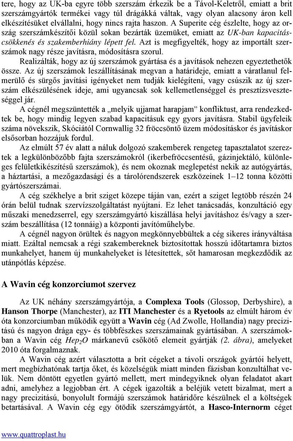 Azt is megfigyelték, hogy az importált szerszámok nagy része javításra, módosításra szorul. Realizálták, hogy az új szerszámok gyártása és a javítások nehezen egyeztethetők össze.