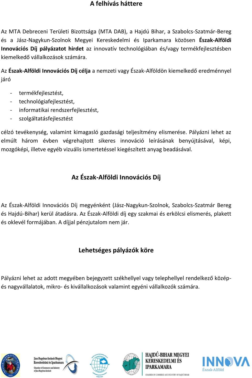 Az Észak-Alföldi Innovációs Díj célja a nemzeti vagy Észak-Alföldön kiemelkedő eredménnyel járó - termékfejlesztést, - technológiafejlesztést, - informatikai rendszerfejlesztést, -