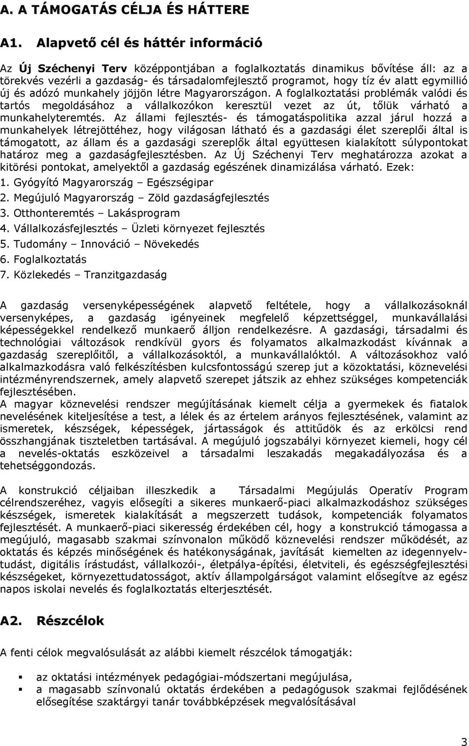 egymillió új és adózó munkahely jöjjön létre Magyarországon. A foglalkoztatási problémák valódi és tartós megoldásához a vállalkozókon keresztül vezet az út, tőlük várható a munkahelyteremtés.