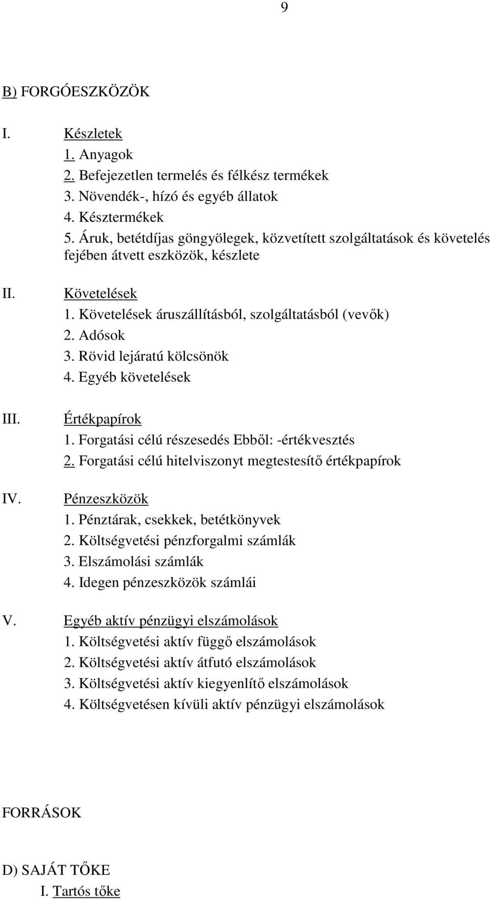 Rövid lejáratú kölcsönök 4. Egyéb követelések Értékpapírok 1. Forgatási célú részesedés Ebből: -értékvesztés 2. Forgatási célú hitelviszonyt megtestesítő értékpapírok Pénzeszközök 1.