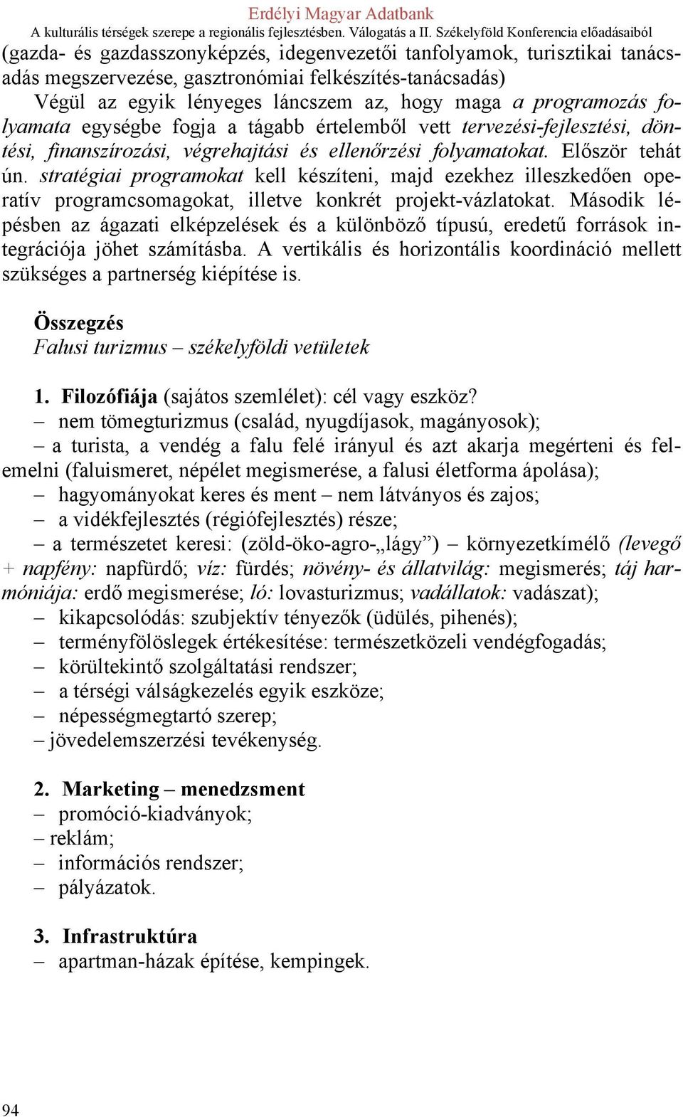 stratégiai programokat kell készíteni, majd ezekhez illeszkedően operatív programcsomagokat, illetve konkrét projekt-vázlatokat.