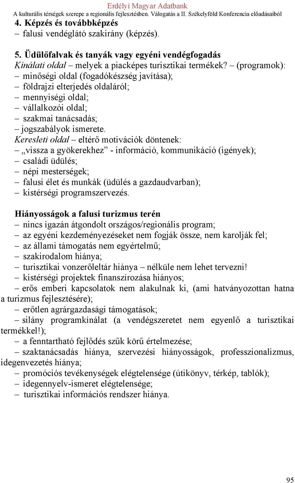 Keresleti oldal eltérő motivációk döntenek: vissza a gyökerekhez - információ, kommunikáció (igények); családi üdülés; népi mesterségek; falusi élet és munkák (üdülés a gazdaudvarban); kistérségi