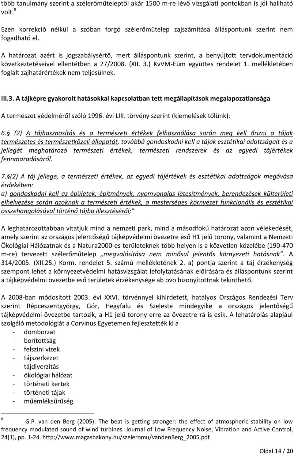 A határozat azért is jogszabálysértő, mert álláspontunk szerint, a benyújtott tervdokumentáció következtetéseivel ellentétben a 27/2008. (XII. 3.) KvVM-Eüm együttes rendelet 1.