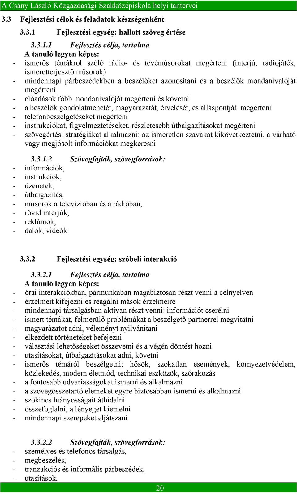 1 Fejlesztés célja, tartalma A tanuló legyen képes: - ismerős témákról szóló rádió- és tévéműsorokat megérteni (interjú, rádiójáték, ismeretterjesztő műsorok) - mindennapi párbeszédekben a beszélőket