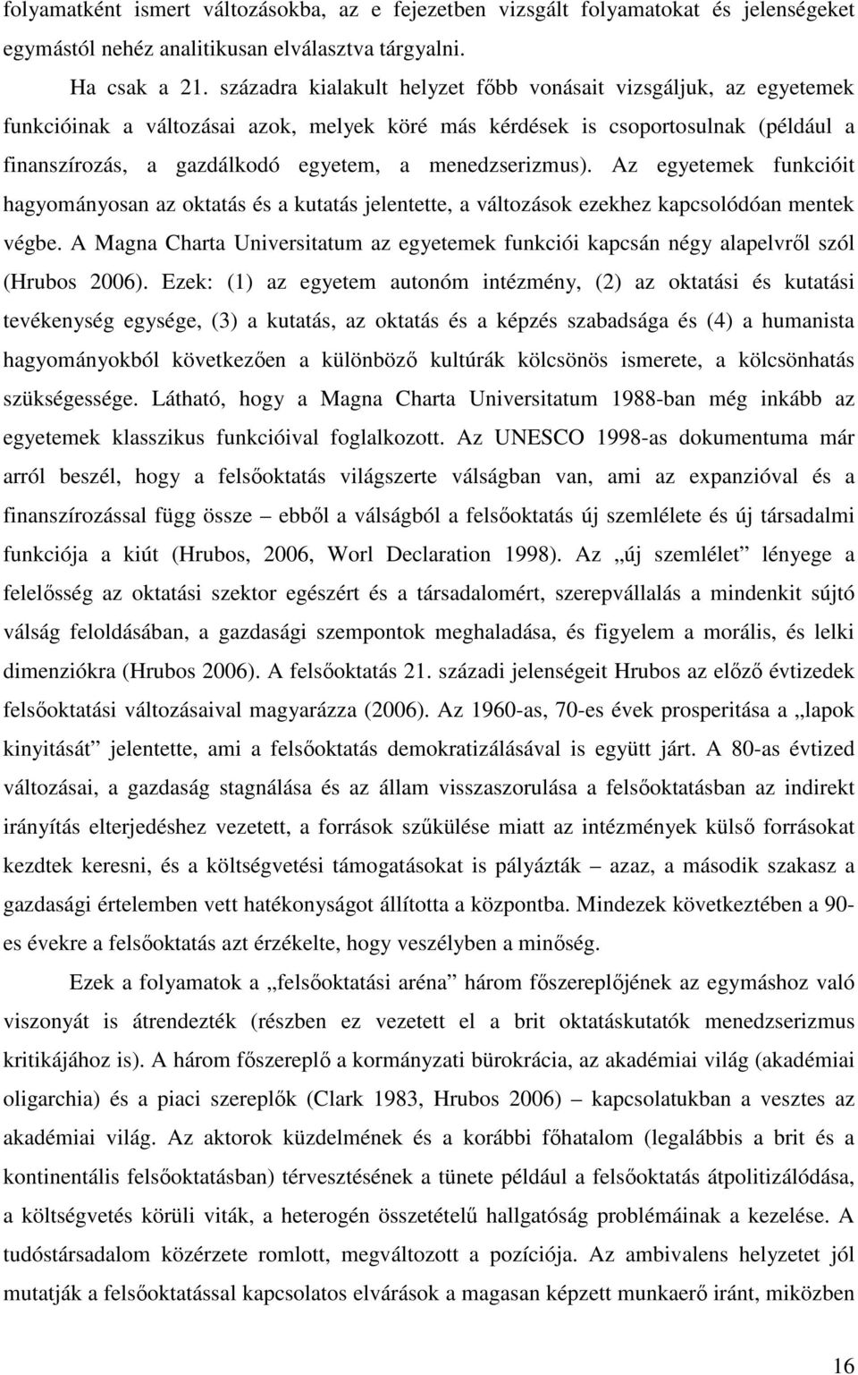 menedzserizmus). Az egyetemek funkcióit hagyományosan az oktatás és a kutatás jelentette, a változások ezekhez kapcsolódóan mentek végbe.