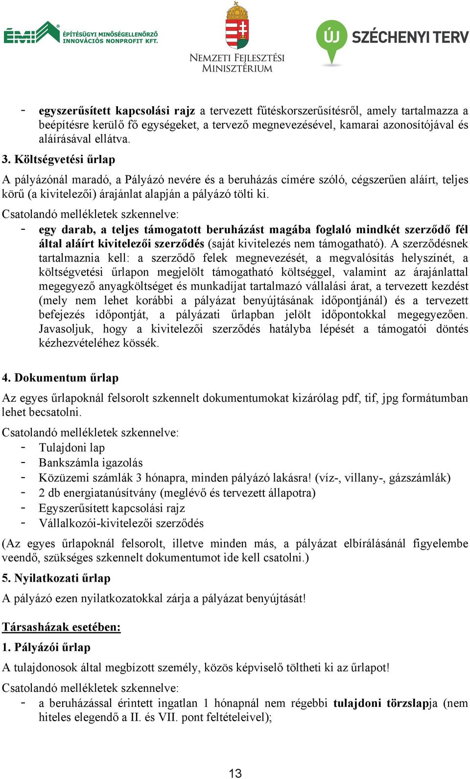 Csatolandó mellékletek szkennelve: - egy darab, a teljes támogatott beruházást magába foglaló mindkét szerződő fél által aláírt kivitelezői szerződés (saját kivitelezés nem támogatható).