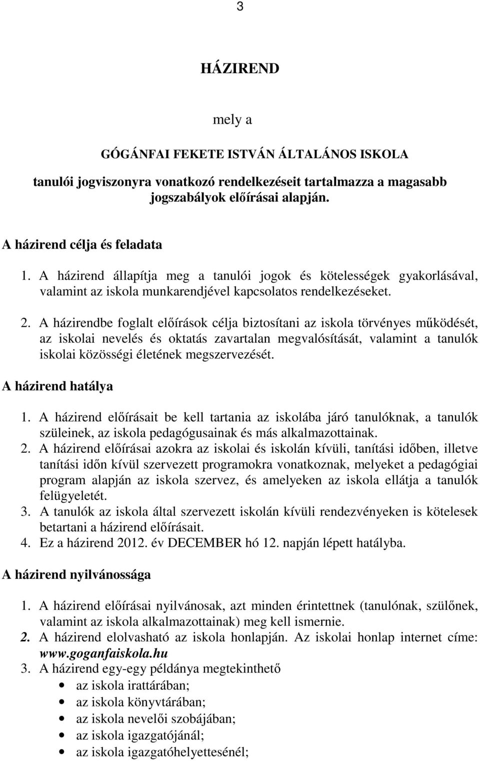 A házirendbe foglalt előírások célja biztosítani az iskola törvényes működését, az iskolai nevelés és oktatás zavartalan megvalósítását, valamint a tanulók iskolai közösségi életének megszervezését.
