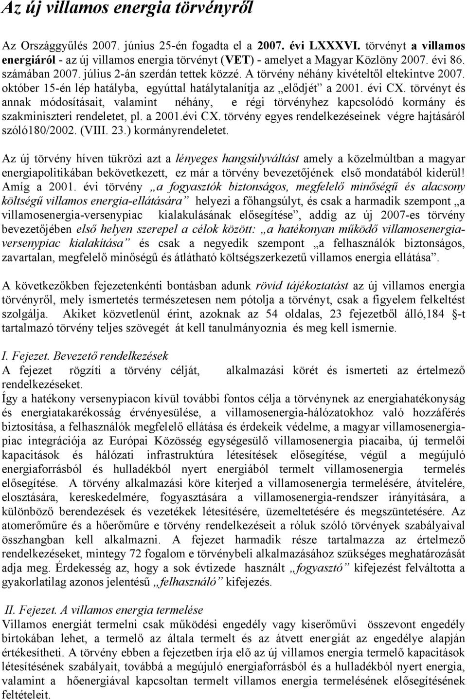 A törvény néhány kivételtől eltekintve 2007. október 15-én lép hatályba, egyúttal hatálytalanítja az elődjét a 2001. évi CX.