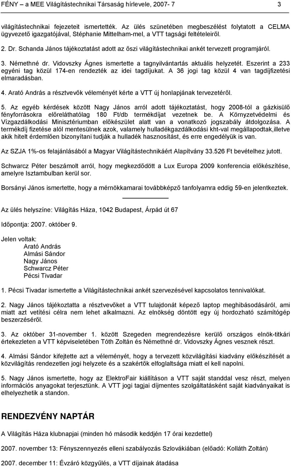 Schanda János tájékoztatást adott az őszi világítástechnikai ankét tervezett programjáról. 3. Némethné dr. Vidovszky Ágnes ismertette a tagnyilvántartás aktuális helyzetét.