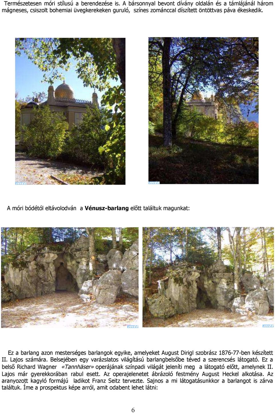 A móri bódétól eltávolodván a Vénusz-barlang előtt találtuk magunkat: Ez a barlang azon mesterséges barlangok egyike, amelyeket August Dirigl szobrász 1876-77-ben készített II. Lajos számára.