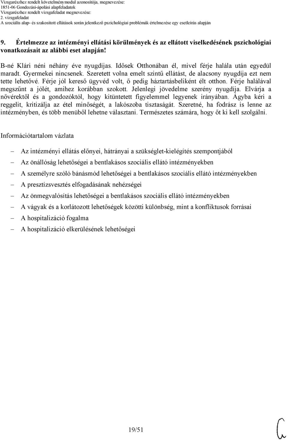 Férje jól kereső ügyvéd volt, ő pedig háztartásbeliként élt otthon. Férje halálával megszűnt a jólét, amihez korábban szokott. Jelenlegi jövedelme szerény nyugdíja.