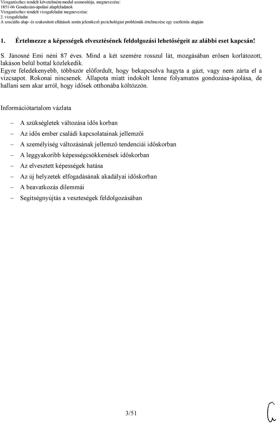 Rokonai nincsenek. Állapota miatt indokolt lenne folyamatos gondozása-ápolása, de hallani sem akar arról, hogy idősek otthonába költözzön.