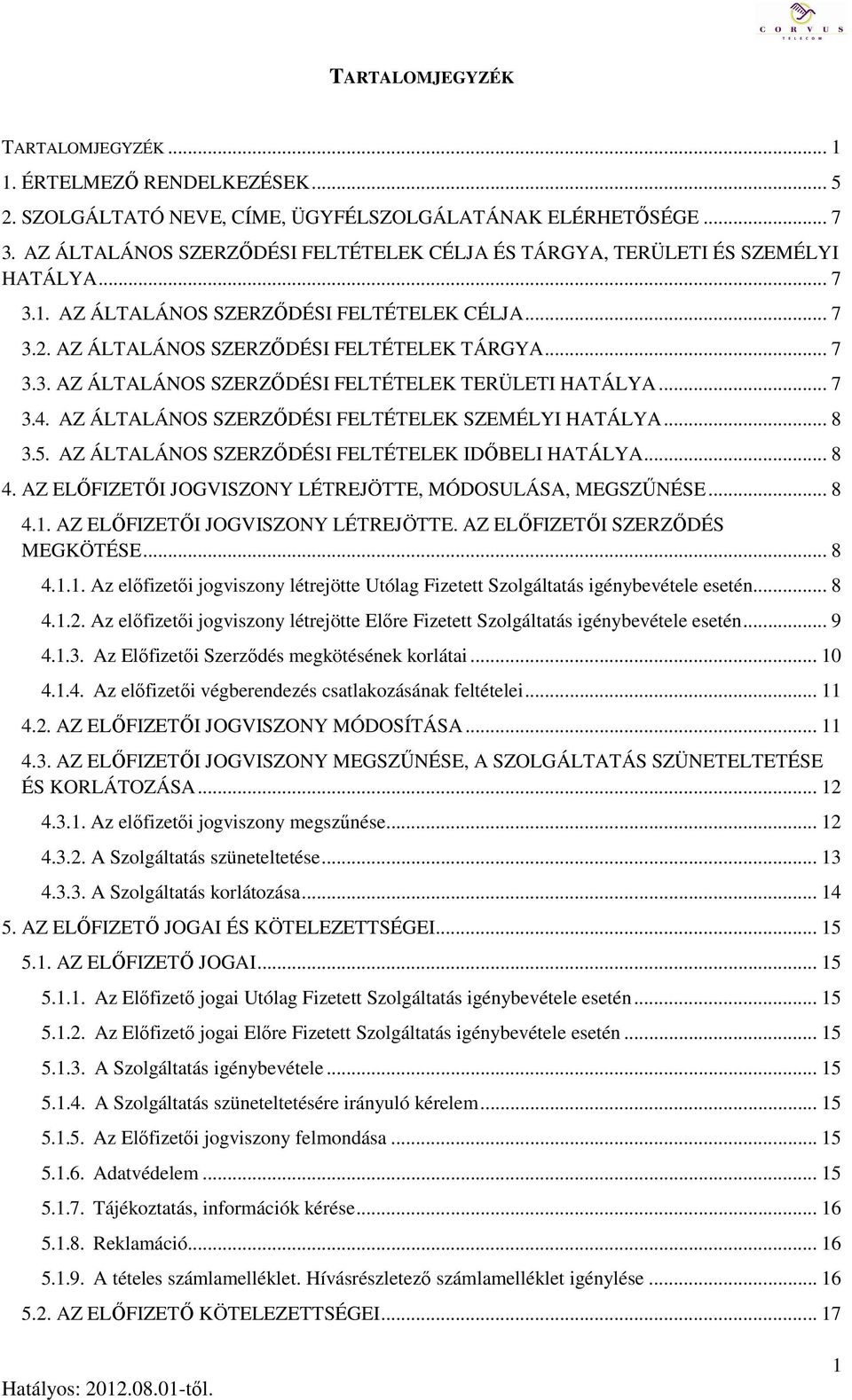 .. 7 3.4. AZ ÁLTALÁNOS SZERZŐDÉSI FELTÉTELEK SZEMÉLYI HATÁLYA... 8 3.5. AZ ÁLTALÁNOS SZERZŐDÉSI FELTÉTELEK IDŐBELI HATÁLYA... 8 4. AZ ELŐFIZETŐI JOGVISZONY LÉTREJÖTTE, MÓDOSULÁSA, MEGSZŰNÉSE... 8 4.1.