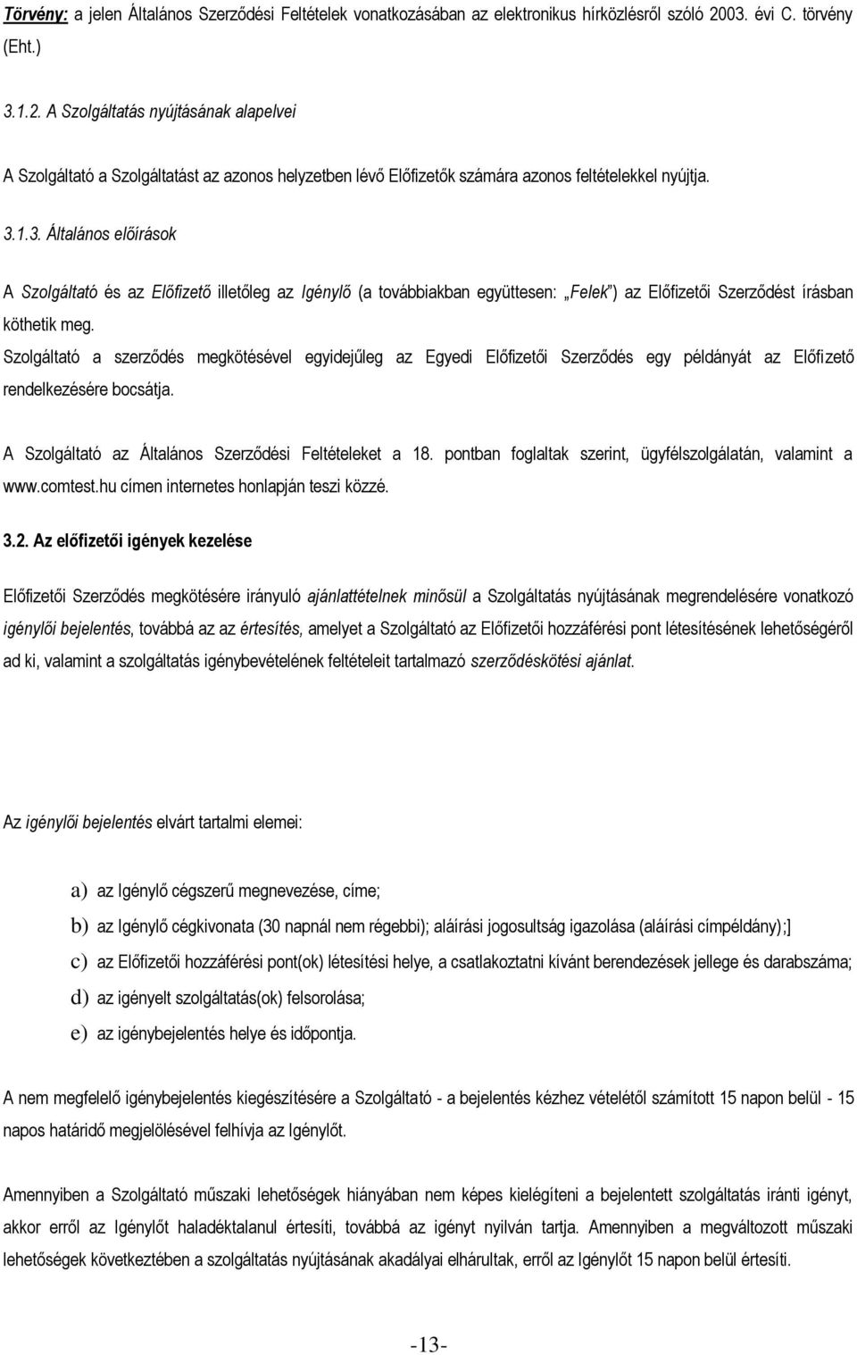 Szolgáltató a szerződés megkötésével egyidejűleg az Egyedi Előfizetői Szerződés egy példányát az Előfizető rendelkezésére bocsátja. A Szolgáltató az Általános Szerződési Feltételeket a 18.