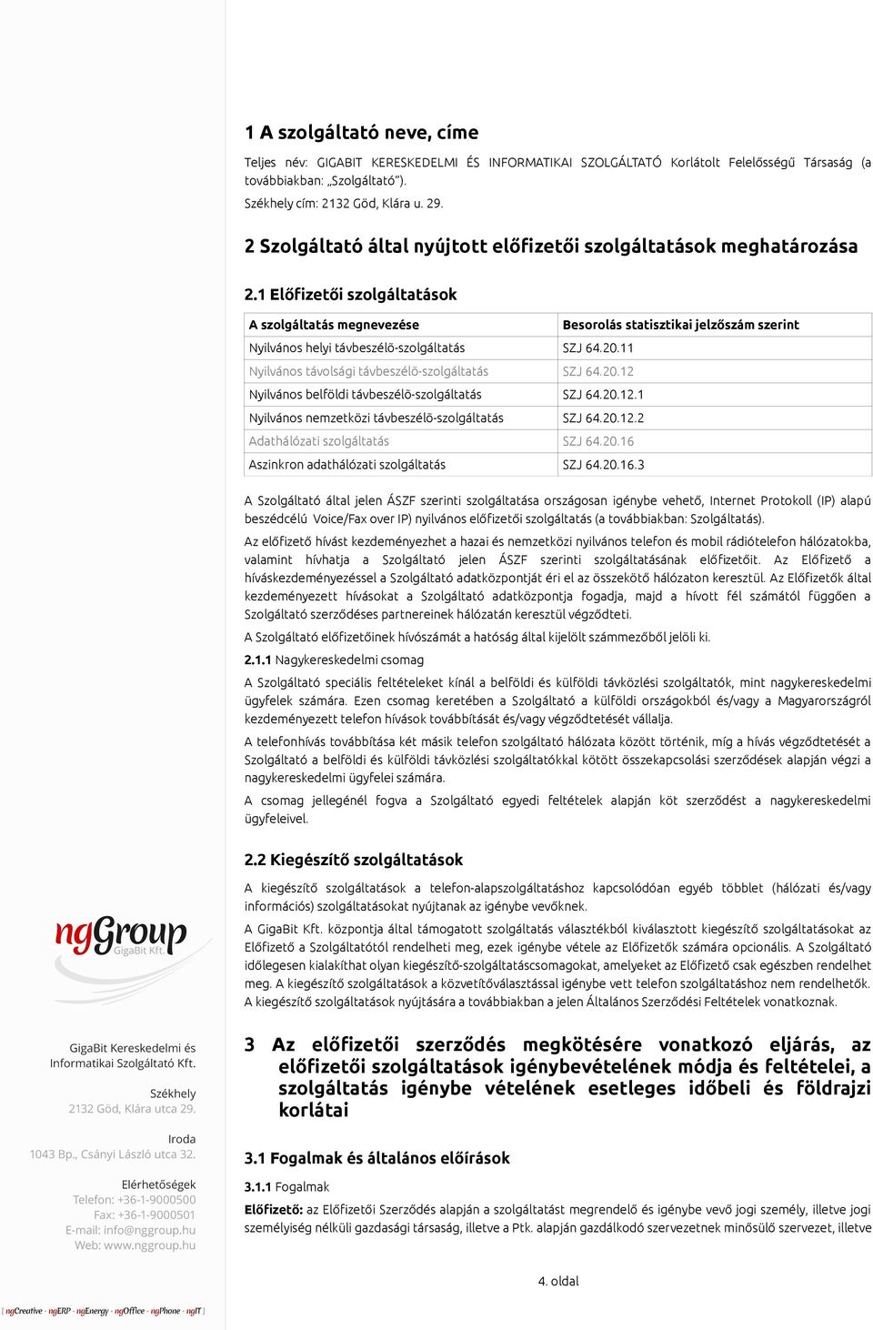 1 Előfizetői szolgáltatások A szolgáltatás megnevezése Besorolás statisztikai jelzőszám szerint Nyilvános helyi távbeszélõ-szolgáltatás SZJ 64.20.11 Nyilvános távolsági távbeszélõ-szolgáltatás SZJ 64.