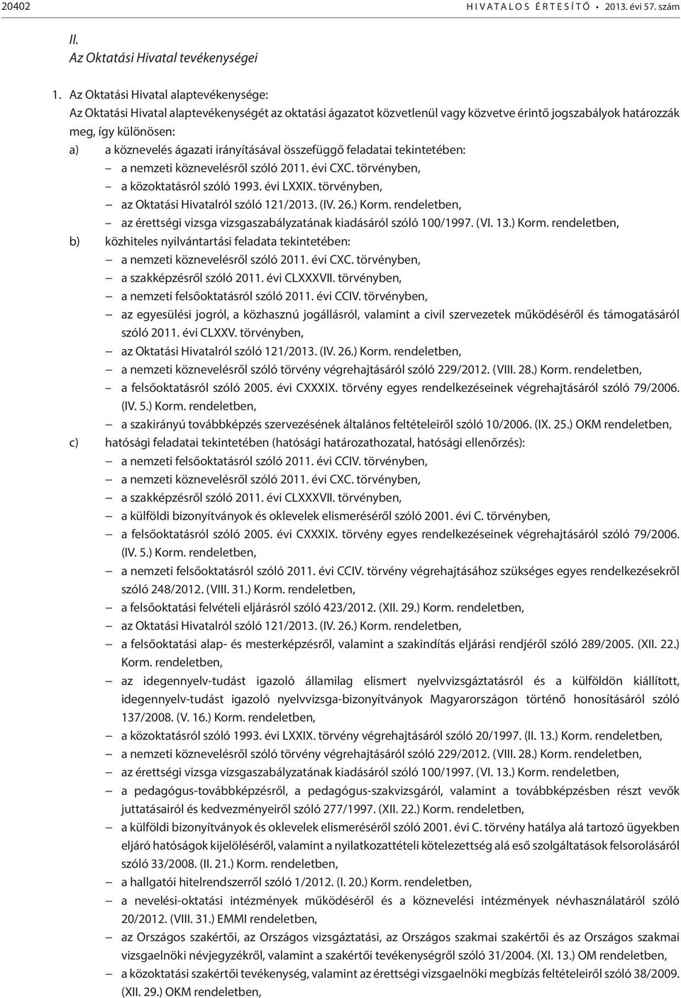 irányításával összefüggő feladatai tekintetében: a nemzeti köznevelésről szóló 2011. évi CXC. törvényben, a közoktatásról szóló 1993. évi LXXIX.