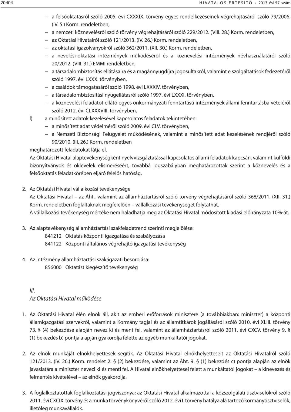 évi LXXX. törvényben, a családok támogatásáról szóló 1998. évi LXXXIV. törvényben, a társadalombiztosítási nyugellátásról szóló 1997. évi LXXXI. törvényben, a köznevelési feladatot ellátó egyes önkormányzati fenntartású intézmények állami fenntartásba vételéről szóló 2012.