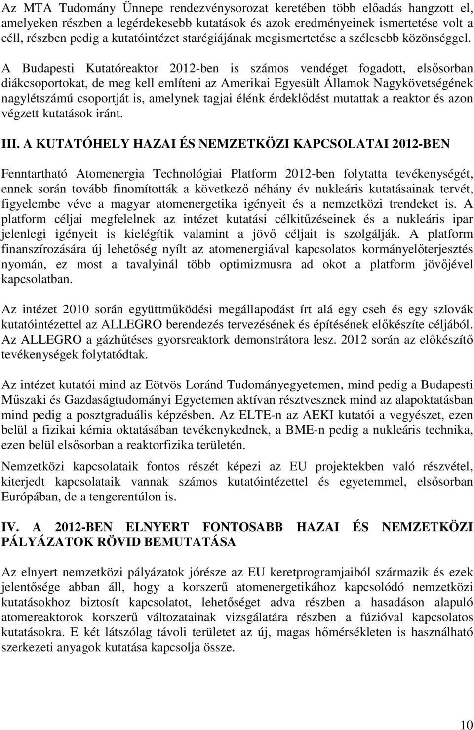 A Budapesti Kutatóreaktor 2012-ben is számos vendéget fogadott, elsősorban diákcsoportokat, de meg kell említeni az Amerikai Egyesült Államok Nagykövetségének nagylétszámú csoportját is, amelynek