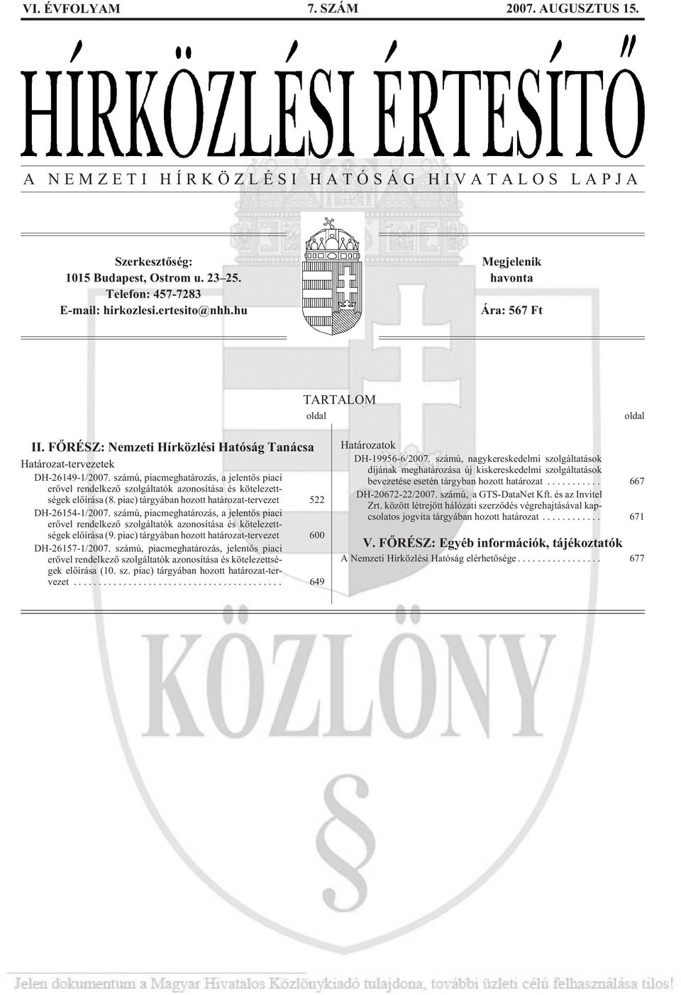 számú, piacmeghatározás, a jelentõs piaci erõvel rendelkezõ szolgáltatók azonosítása és kötelezettségek elõírása (8. piac) tárgyában hozott határozat-tervezet 522 DH-26154-1/2007.
