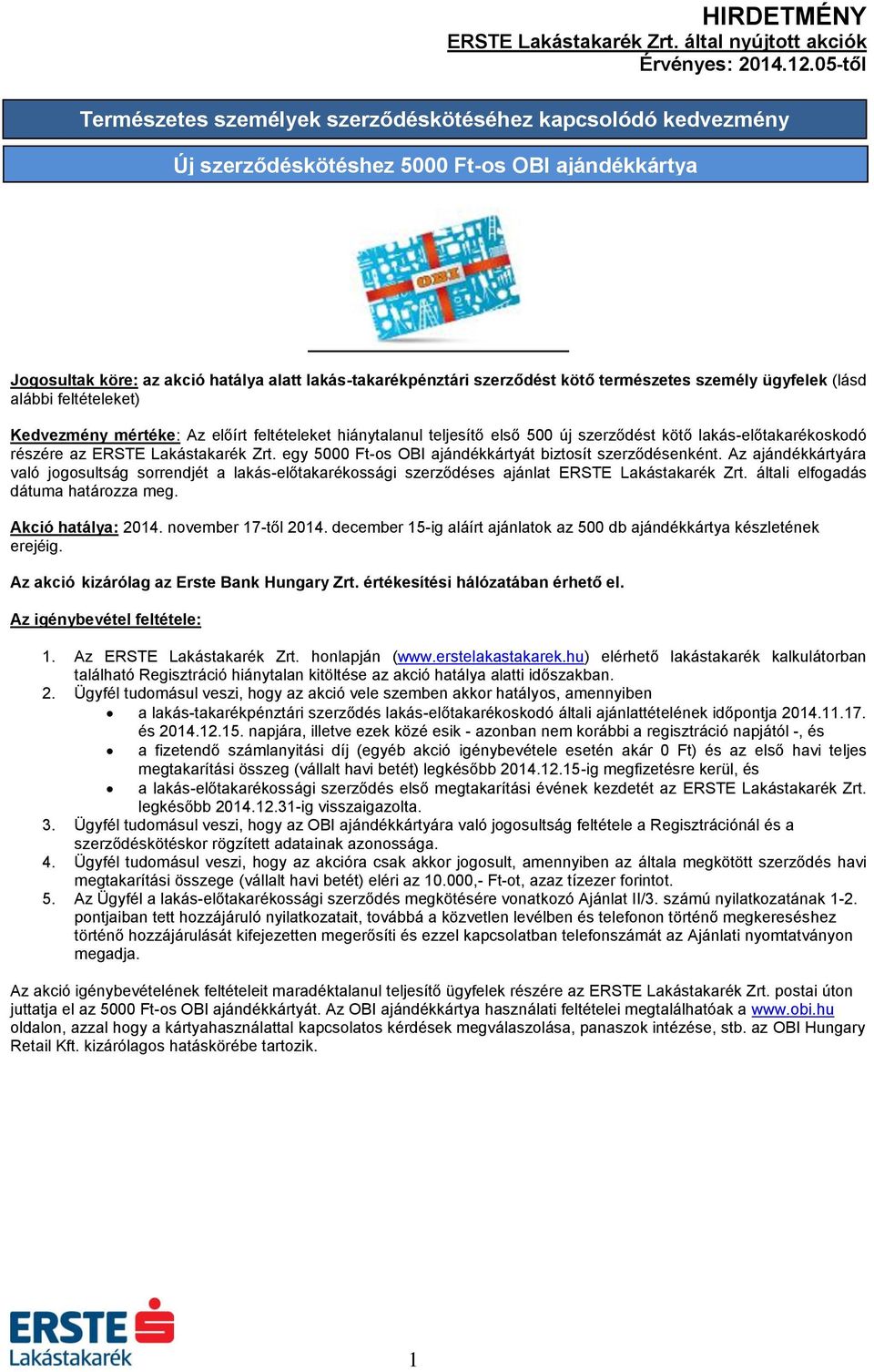 Lakástakarék Zrt. egy 5000 Ft-os OBI ajándékkártyát biztosít szerződésenként. Az ajándékkártyára való jogosultság sorrendjét a lakás-előtakarékossági szerződéses ajánlat ERSTE Lakástakarék Zrt.