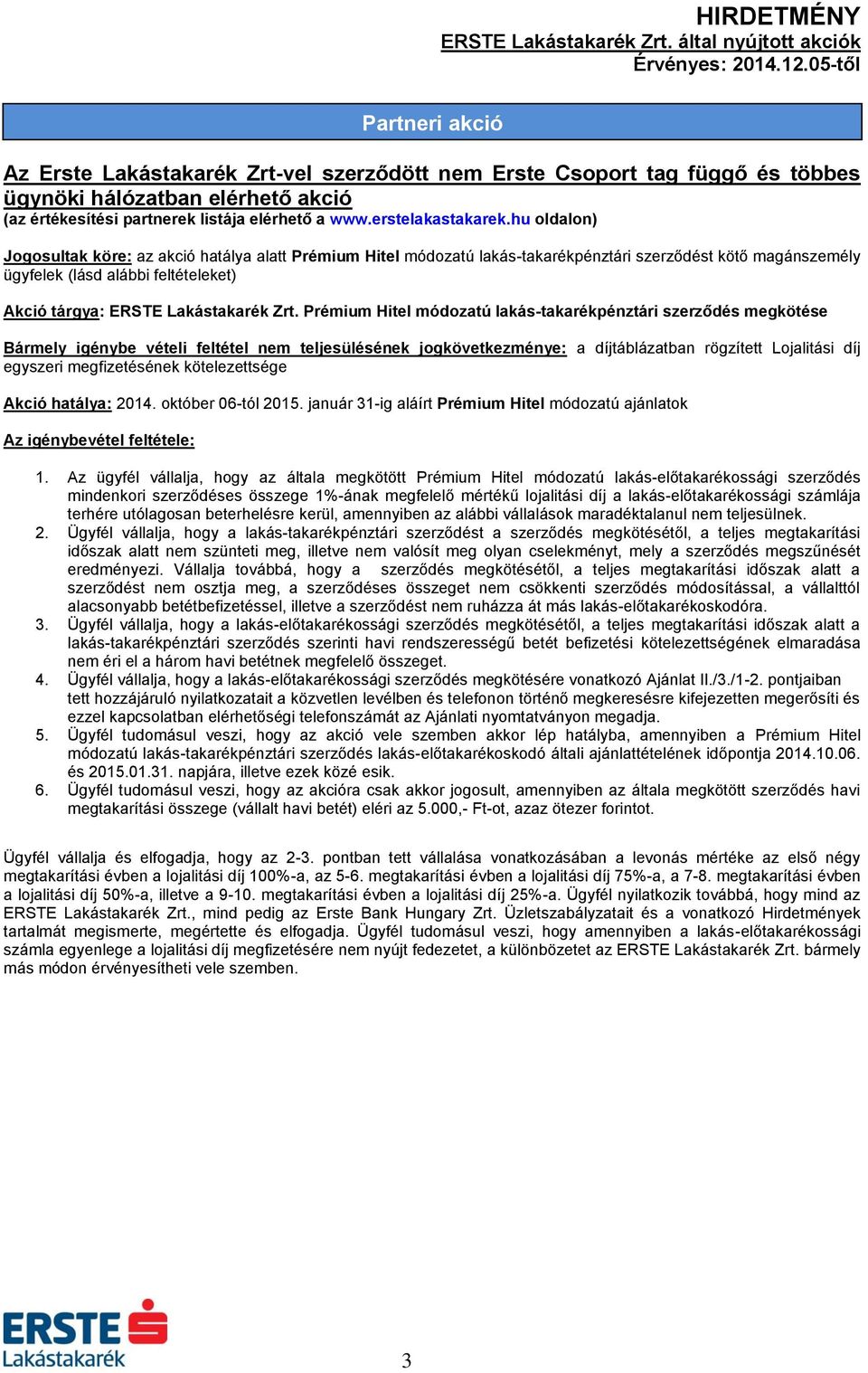 Prémium Hitel módozatú lakás-takarékpénztári szerződés megkötése Bármely igénybe vételi feltétel nem teljesülésének jogkövetkezménye: a díjtáblázatban rögzített Lojalitási díj egyszeri megfizetésének