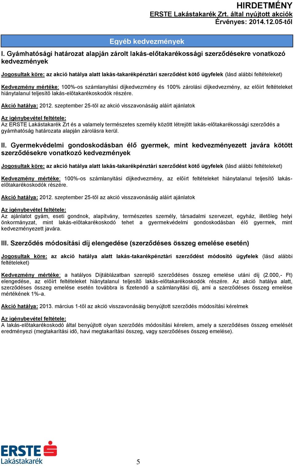 feltételeket) Kedvezmény mértéke: 100%-os számlanyitási díjkedvezmény és 100% zárolási díjkedvezmény, az előírt feltételeket hiánytalanul teljesítő lakás-előtakarékoskodók részére.