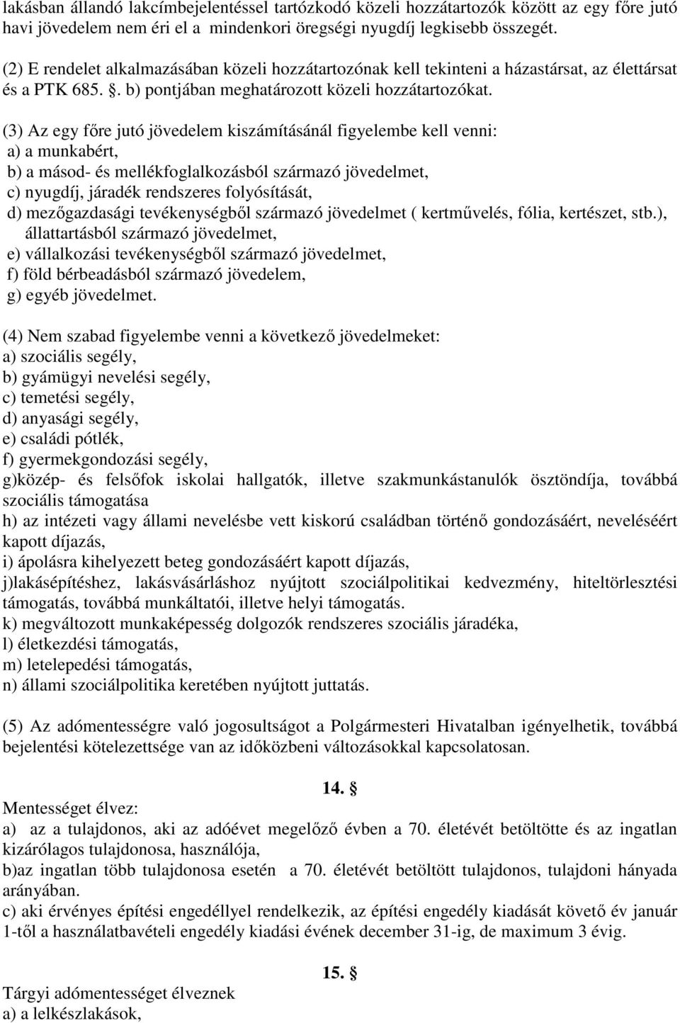 (3) Az egy főre jutó jövedelem kiszámításánál figyelembe kell venni: a) a munkabért, b) a másod- és mellékfoglalkozásból származó jövedelmet, c) nyugdíj, járadék rendszeres folyósítását, d)