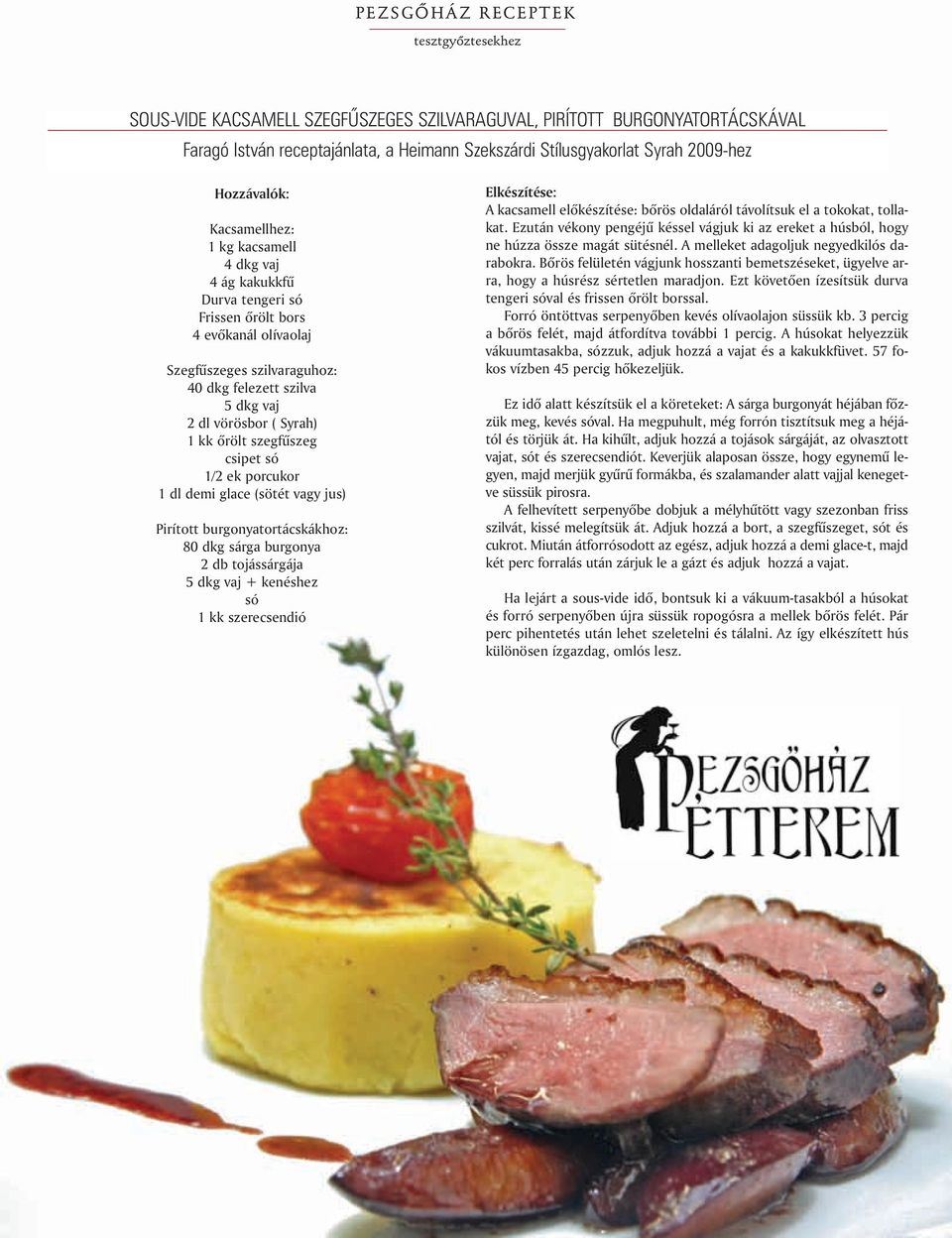 Syrah) 1 kk õrölt szegfûszeg csipet só 1/2 ek porcukor 1 dl demi glace (sötét vagy jus) Pirított burgonyatortácskákhoz: 80 dkg sárga burgonya 2 db tojássárgája 5 dkg vaj + kenéshez só 1 kk