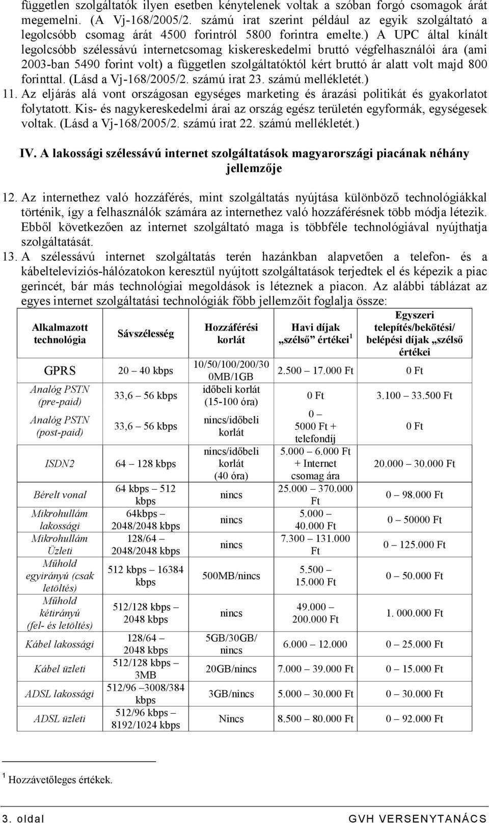 ) A UPC által kínált legolcsóbb szélessávú internetcsomag kiskereskedelmi bruttó végfelhasználói ára (ami 2003-ban 5490 forint volt) a független szolgáltatóktól kért bruttó ár alatt volt majd 800