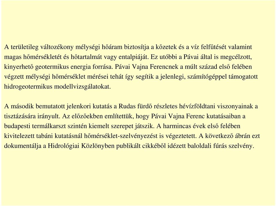 Pávai Vajna Ferencnek a múlt század első felében végzett mélységi hőmérséklet mérései tehát így segítik a jelenlegi, számítógéppel támogatott hidrogeotermikus modellvizsgálatokat.