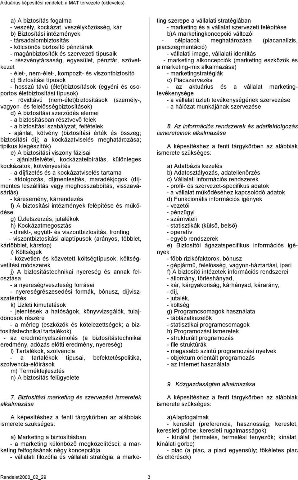 típusok) - rövidtávú (nem-élet)biztosítások (személy-, vagyon- és felelősségbiztosítások) d) A biztosítási szerződés elemei - a biztosításban résztvevő felek - a biztosítási szabályzat, feltételek -