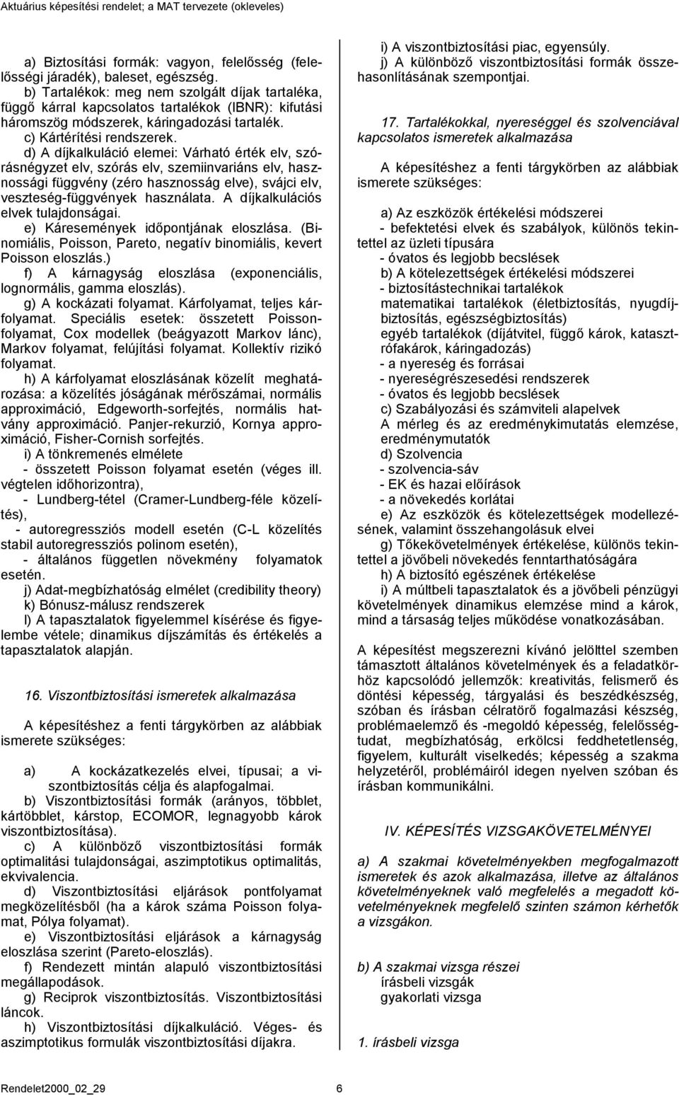 d) A díjkalkuláció elemei: Várható érték elv, szórásnégyzet elv, szórás elv, szemiinvariáns elv, hasznossági függvény (zéro hasznosság elve), svájci elv, veszteség-függvények használata.