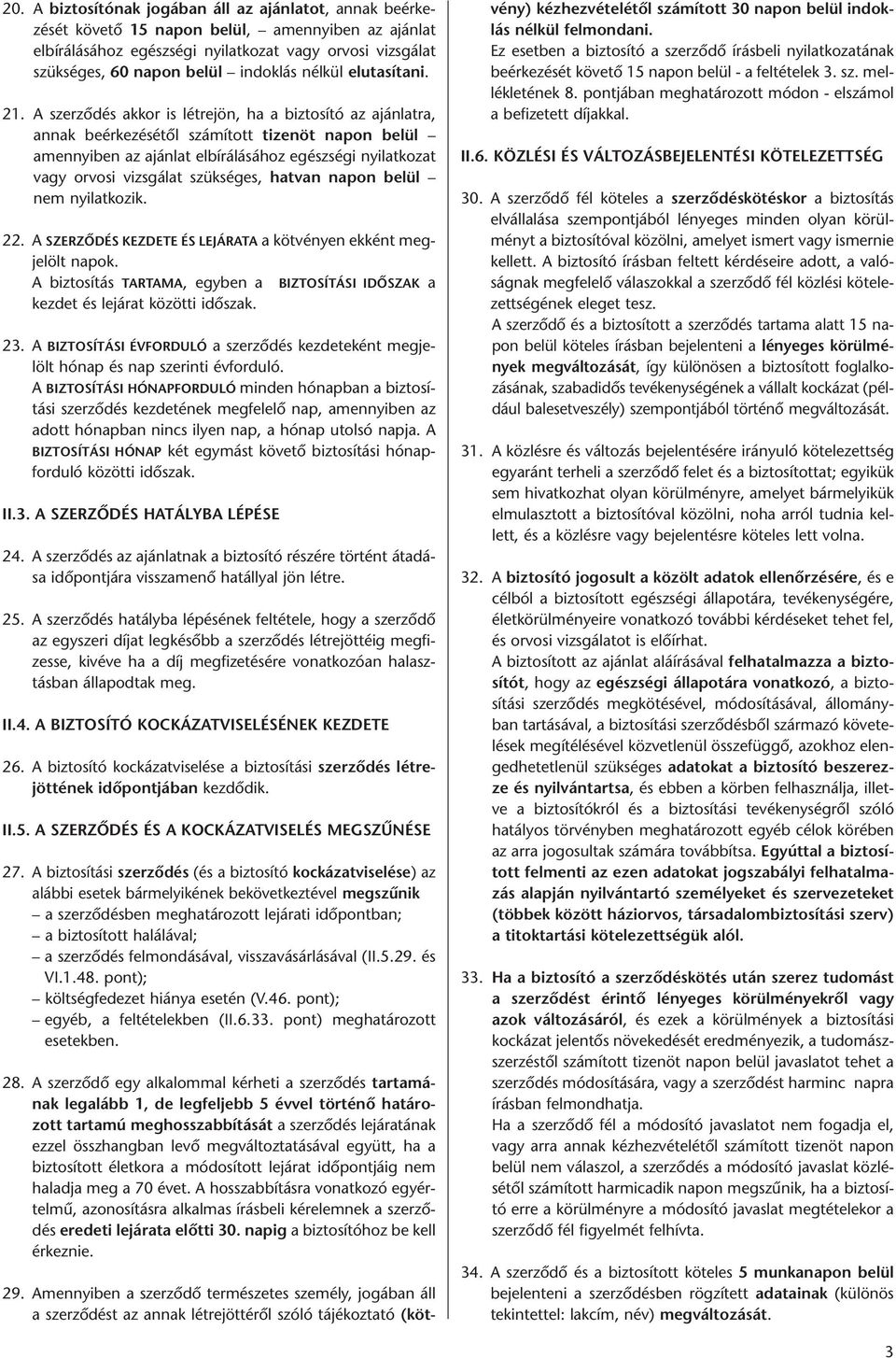 A szerződés akkor is létrejön, ha a biztosító az ajánlatra, annak beérkezésétől számított tizenöt napon belül amennyiben az ajánlat elbírálásához egészségi nyilatkozat vagy orvosi vizsgálat